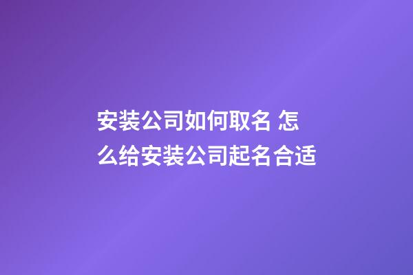 安装公司如何取名 怎么给安装公司起名合适-第1张-公司起名-玄机派